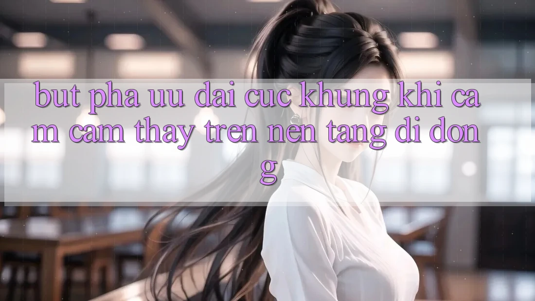 Bứt Phá Ưu đãi Cực Khủng Khi Cảm cảm thấy Trên Nền tảng di động Bứt Phá Ưu đãi Cực Khủng Khi Cảm cảm thấy Trên Nền tảng di động