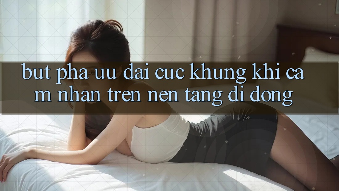 Bứt Phá Ưu đãi Cực Khủng Khi Cảm nhận Trên Nền tảng di động Bứt Phá Ưu đãi Cực Khủng Khi Cảm nhận Trên Nền tảng di động