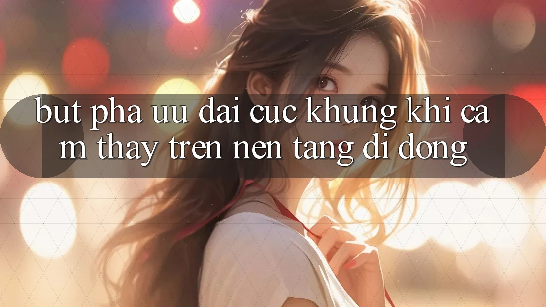 Bứt Phá Ưu đãi Cực Khủng Khi Cảm thấy Trên Nền tảng di động Bứt Phá Ưu đãi Cực Khủng Khi Cảm thấy Trên Nền tảng di động