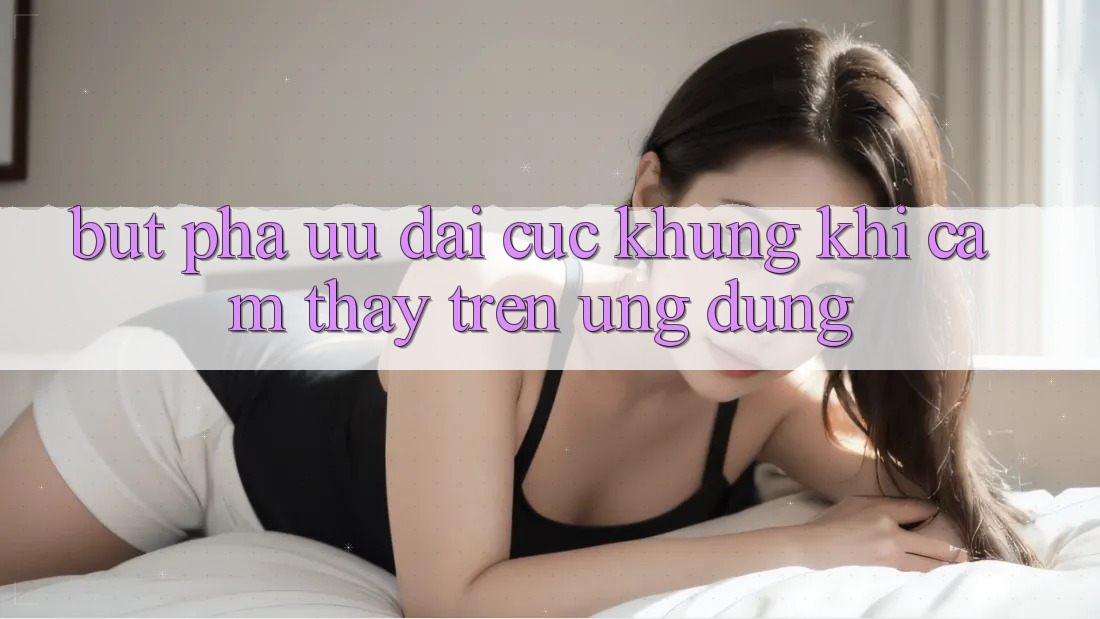 Bứt Phá Ưu đãi Cực Khủng Khi Cảm thấy Trên Ứng dụng