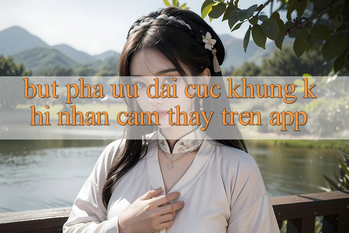 Bứt Phá Ưu đãi Cực Khủng Khi Nhận cảm thấy Trên App Bứt Phá Ưu đãi Cực Khủng Khi Nhận cảm thấy Trên App