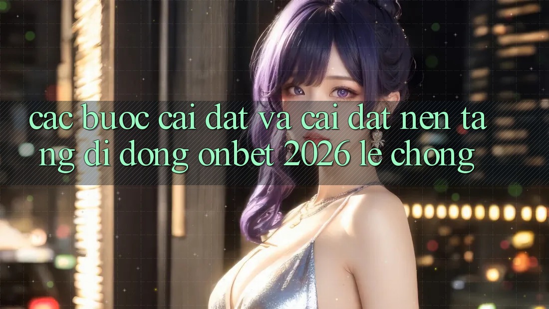 Các bước Cài đặt Và Cài Đặt Nền tảng di động Onbet 2026 Lẹ Chóng Các bước Cài đặt Và Cài Đặt Nền tảng di động Onbet 2026 Lẹ Chóng