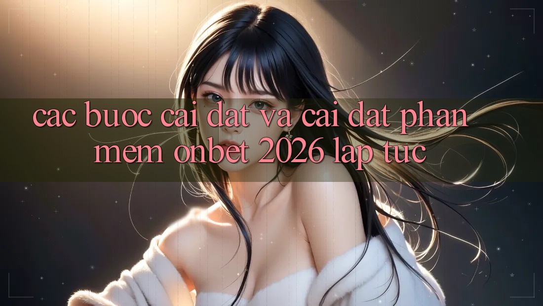 Các bước Cài đặt Và Cài Đặt Phần mềm Onbet 2026 Lập tức Các bước Cài đặt Và Cài Đặt Phần mềm Onbet 2026 Lập tức