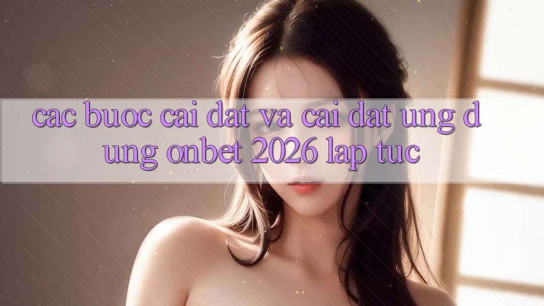 Các bước Cài đặt Và Cài Đặt Ứng dụng Onbet 2026 Lập tức Các bước Cài đặt Và Cài Đặt Ứng dụng Onbet 2026 Lập tức