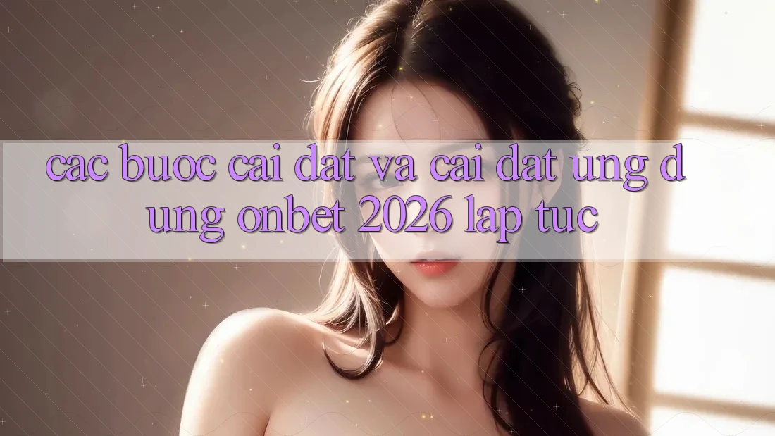 Các bước Cài đặt Và Cài Đặt Ứng dụng Onbet 2026 Lập tức Các bước Cài đặt Và Cài Đặt Ứng dụng Onbet 2026 Lập tức