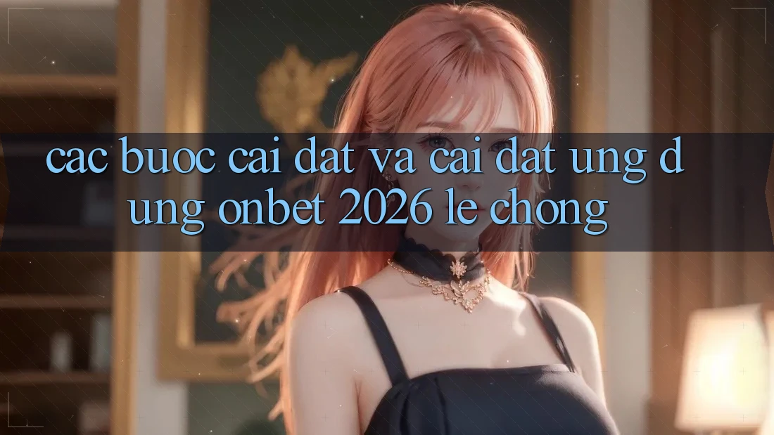 Các bước Cài đặt Và Cài Đặt Ứng dụng Onbet 2026 Lẹ Chóng Các bước Cài đặt Và Cài Đặt Ứng dụng Onbet 2026 Lẹ Chóng