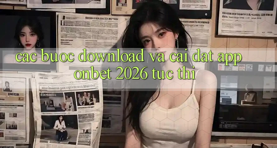 Các bước Download Và Cài Đặt App Onbet 2026 Tức thì Các bước Download Và Cài Đặt App Onbet 2026 Tức thì