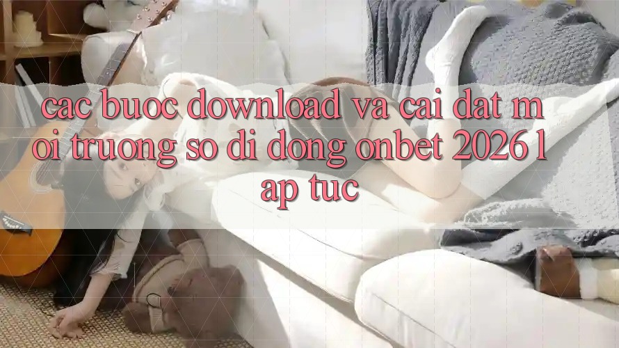 Các bước Download Và Cài Đặt Môi trường số di động Onbet 2026 Lập tức Các bước Download Và Cài Đặt Môi trường số di động Onbet 2026 Lập tức