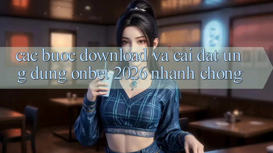 Các bước Download Và Cài Đặt Ứng dụng Onbet 2026 Nhanh Chóng Các bước Download Và Cài Đặt Ứng dụng Onbet 2026 Nhanh Chóng