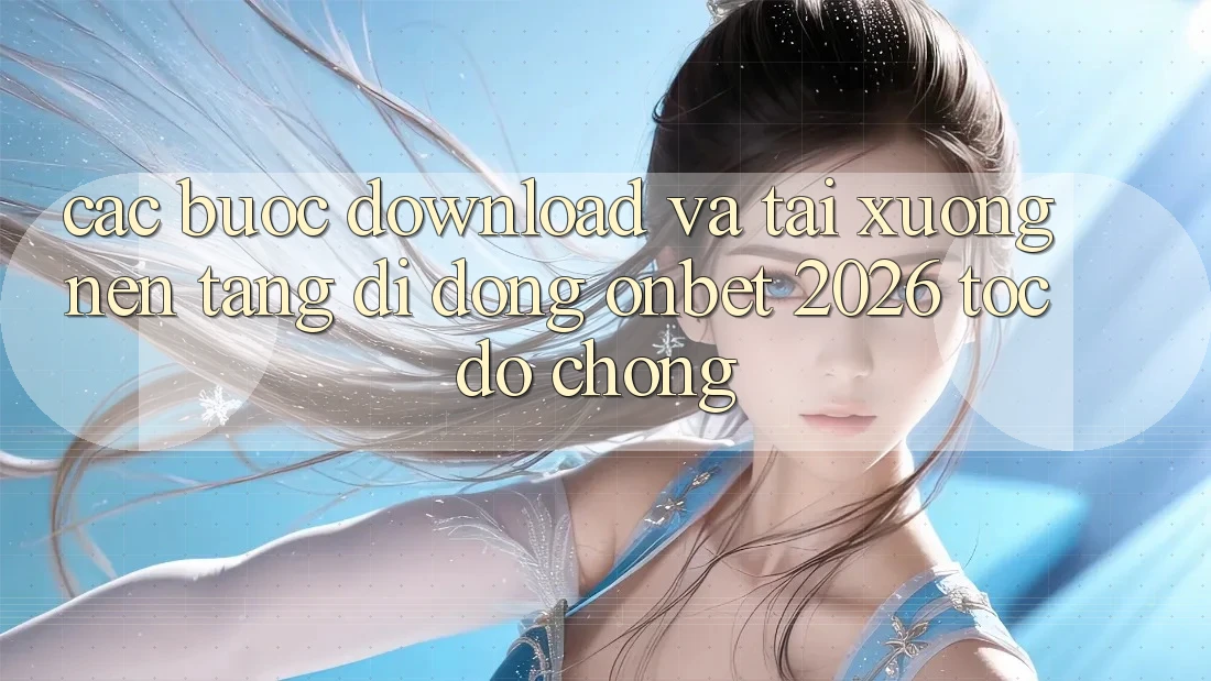 Các bước Download Và Tải xuống Nền tảng di động Onbet 2026 Tốc độ Chóng Các bước Download Và Tải xuống Nền tảng di động Onbet 2026 Tốc độ Chóng