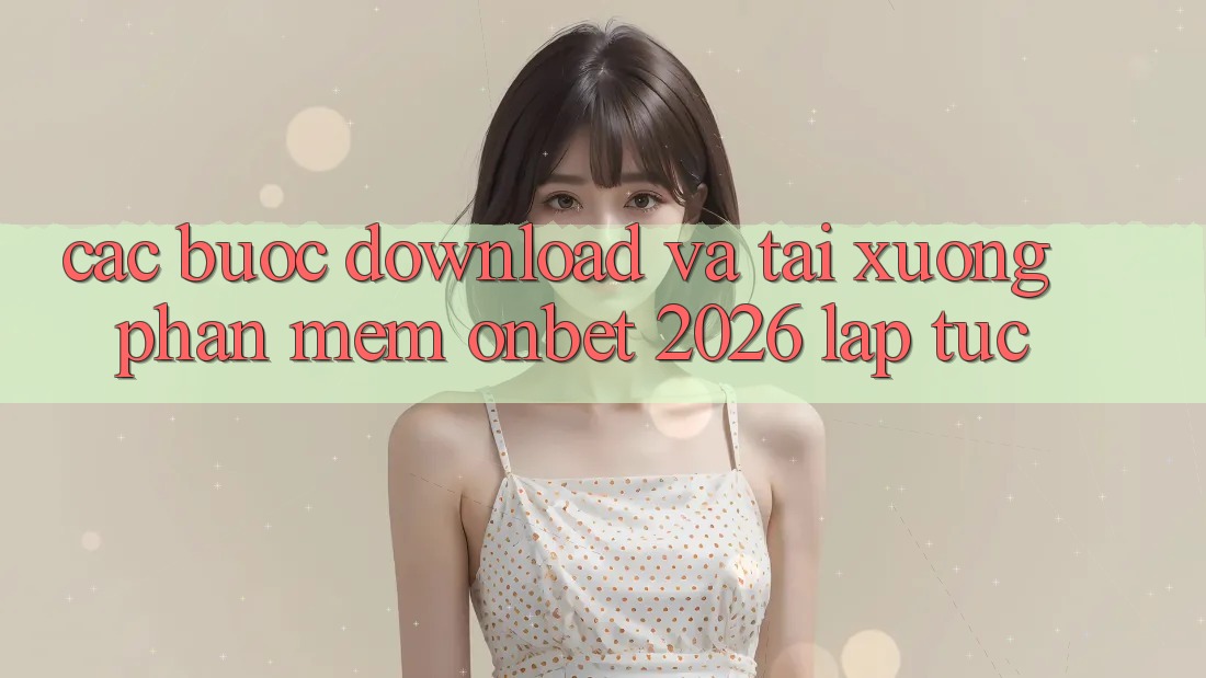 Các bước Download Và Tải xuống Phần mềm Onbet 2026 Lập tức Các bước Download Và Tải xuống Phần mềm Onbet 2026 Lập tức