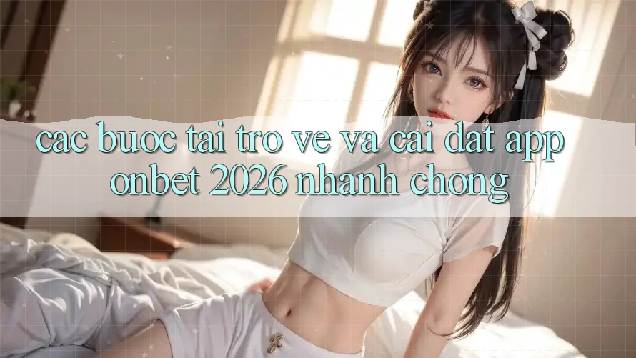 Các bước Tải trở về Và Cài Đặt App Onbet 2026 Nhanh chóng Các bước Tải trở về Và Cài Đặt App Onbet 2026 Nhanh chóng