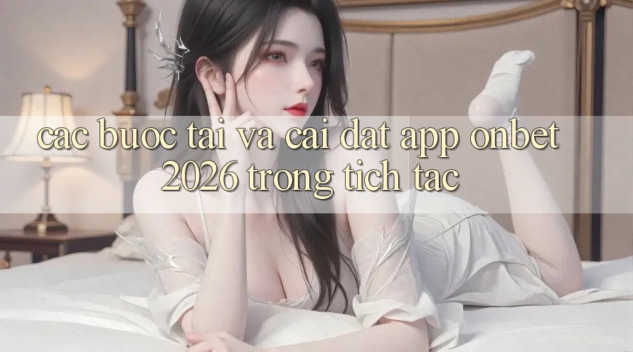 Các bước Tải Và Cài Đặt App Onbet 2026 Trong tích tắc Các bước Tải Và Cài Đặt App Onbet 2026 Trong tích tắc