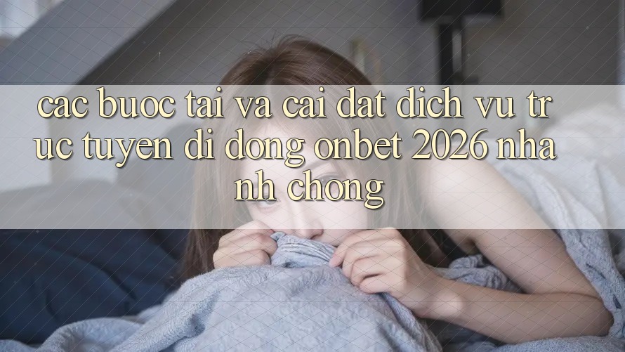 Các bước Tải Và Cài Đặt Dịch vụ trực tuyến di động Onbet 2026 Nhanh chóng Các bước Tải Và Cài Đặt Dịch vụ trực tuyến di động Onbet 2026 Nhanh chóng