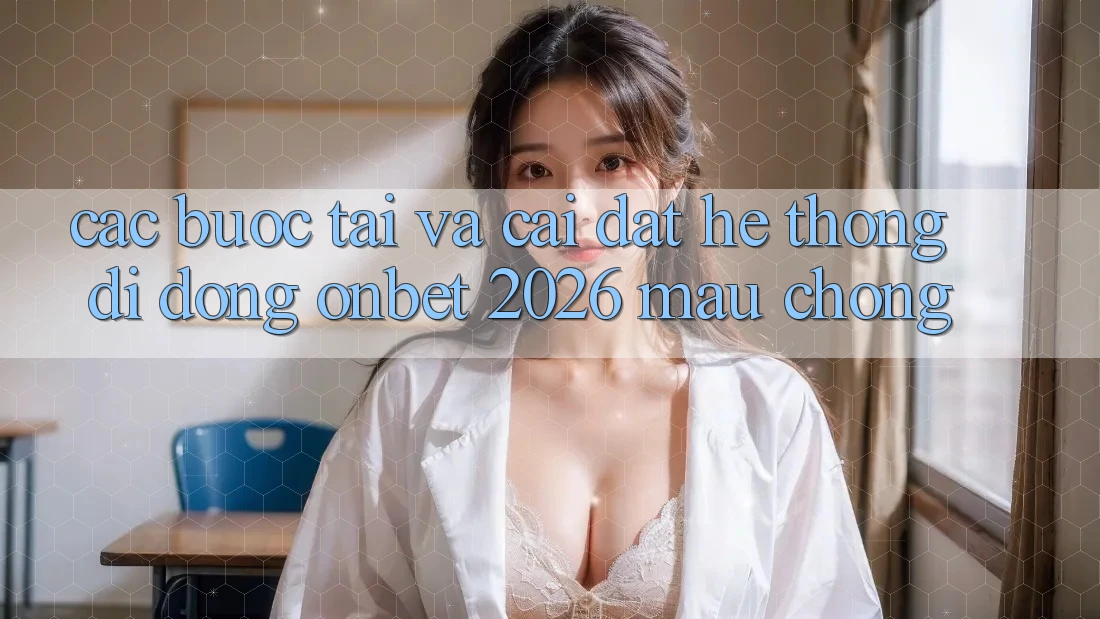 Các bước Tải Và Cài Đặt Hệ thống di động Onbet 2026 Mau Chóng Các bước Tải Và Cài Đặt Hệ thống di động Onbet 2026 Mau Chóng