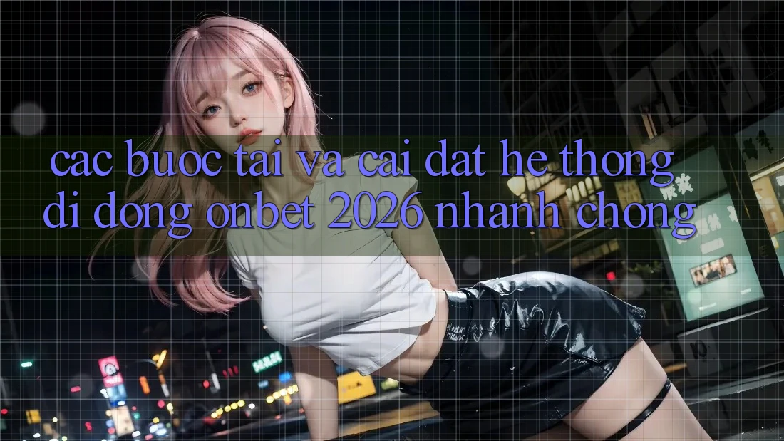 Các bước Tải Và Cài Đặt Hệ thống di động Onbet 2026 Nhanh Chóng Các bước Tải Và Cài Đặt Hệ thống di động Onbet 2026 Nhanh Chóng