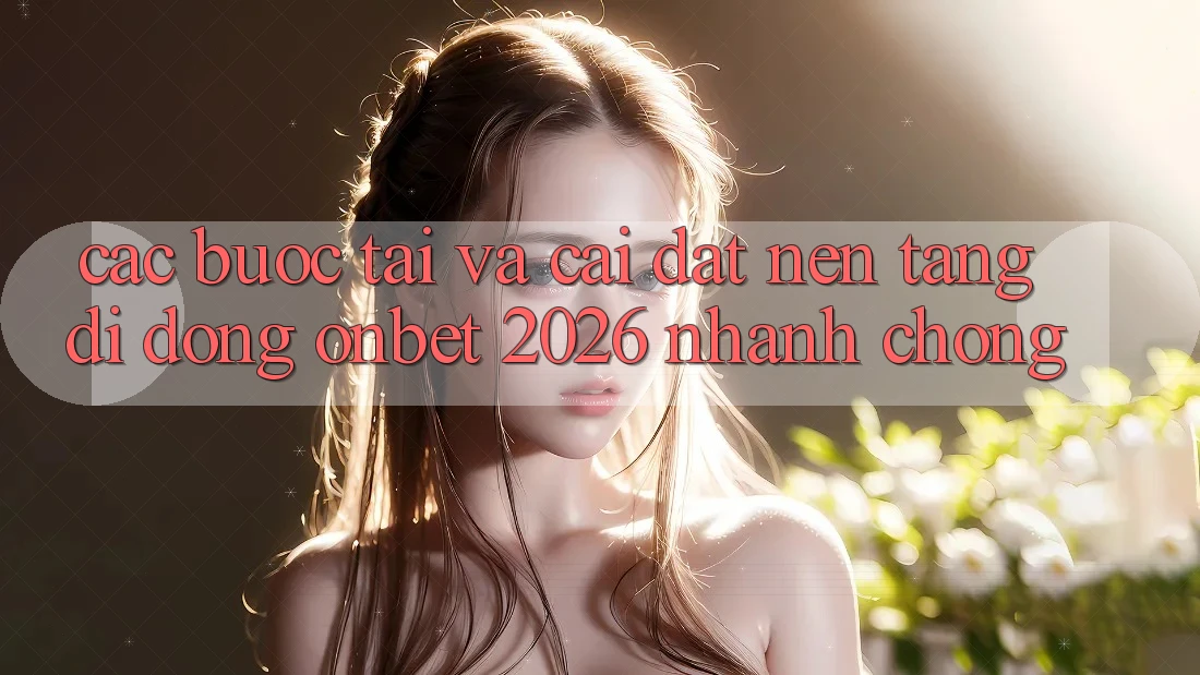 Các bước Tải Và Cài Đặt Nền tảng di động Onbet 2026 Nhanh chóng Các bước Tải Và Cài Đặt Nền tảng di động Onbet 2026 Nhanh chóng