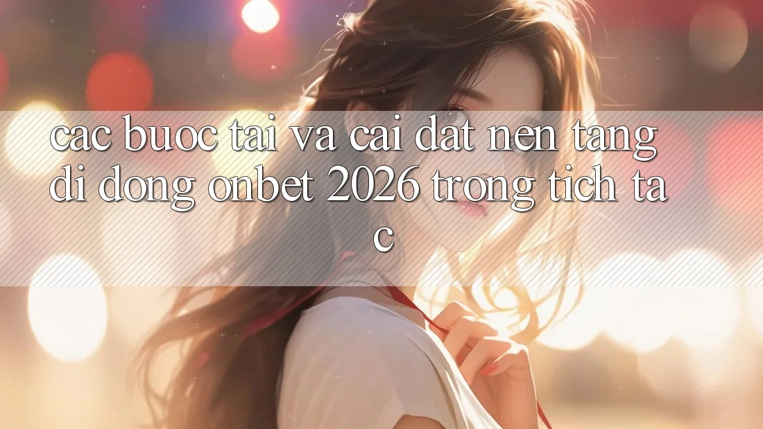 Các bước Tải Và Cài Đặt Nền tảng di động Onbet 2026 Trong tích tắc Các bước Tải Và Cài Đặt Nền tảng di động Onbet 2026 Trong tích tắc