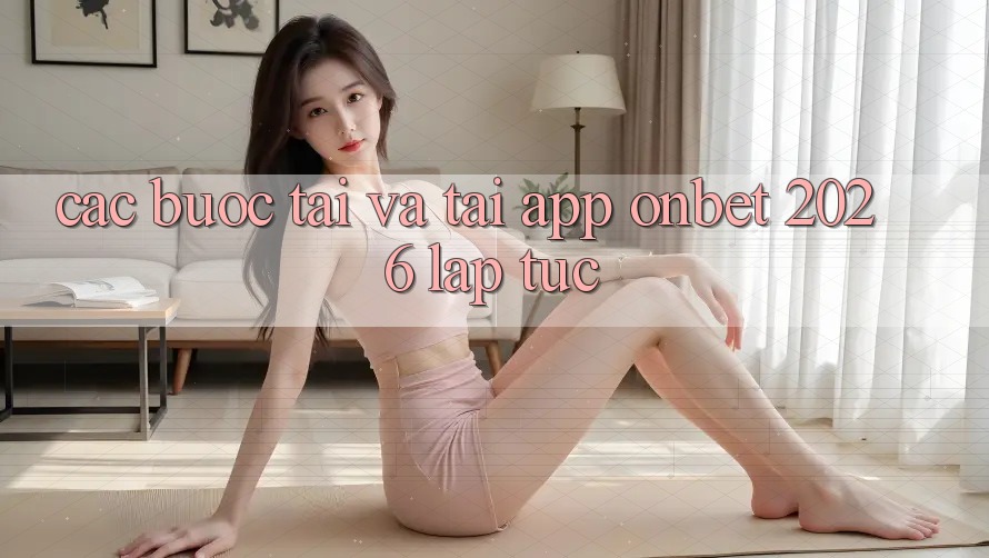 Các bước Tải Và Tải App Onbet 2026 Lập tức Các bước Tải Và Tải App Onbet 2026 Lập tức