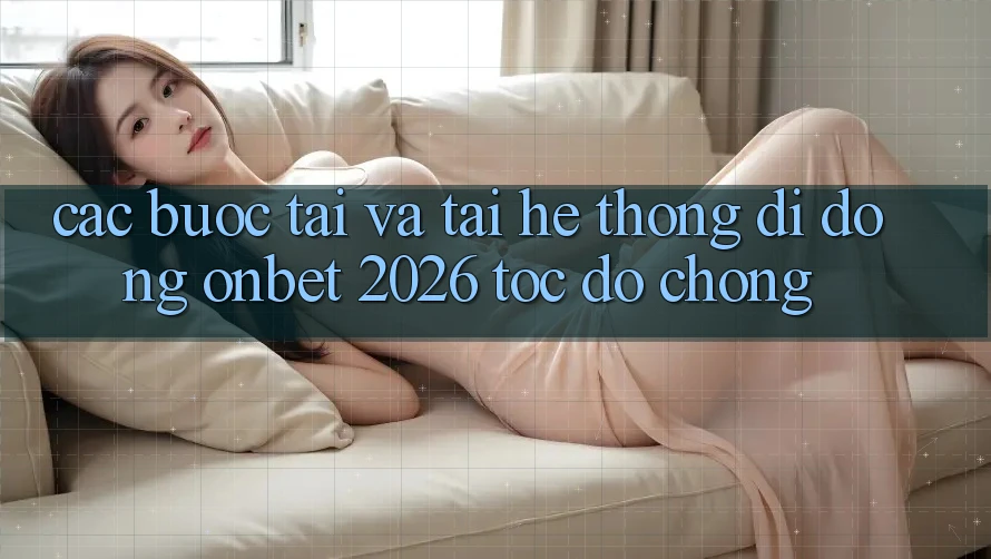 Các bước Tải Và Tải Hệ thống di động Onbet 2026 Tốc độ Chóng Các bước Tải Và Tải Hệ thống di động Onbet 2026 Tốc độ Chóng