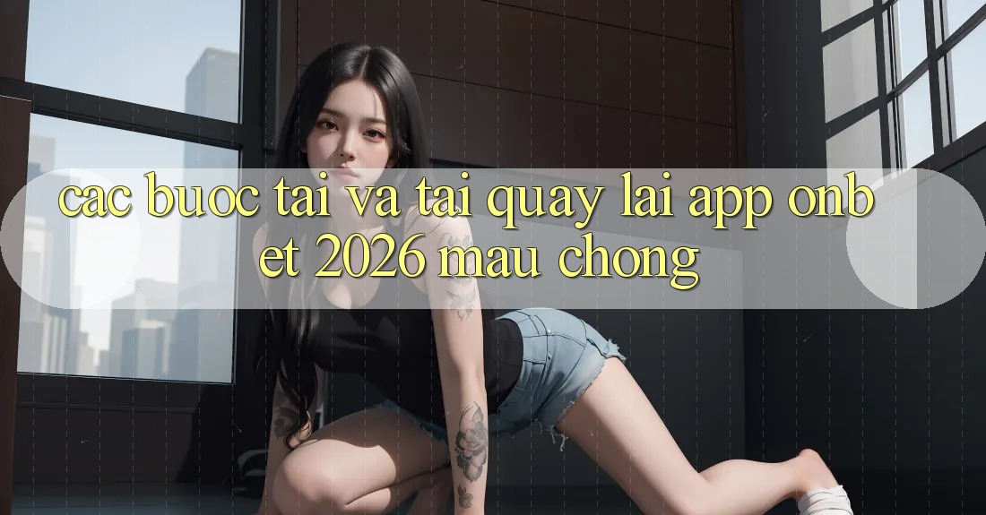 Các bước Tải Và Tải quay lại App Onbet 2026 Mau Chóng Các bước Tải Và Tải quay lại App Onbet 2026 Mau Chóng