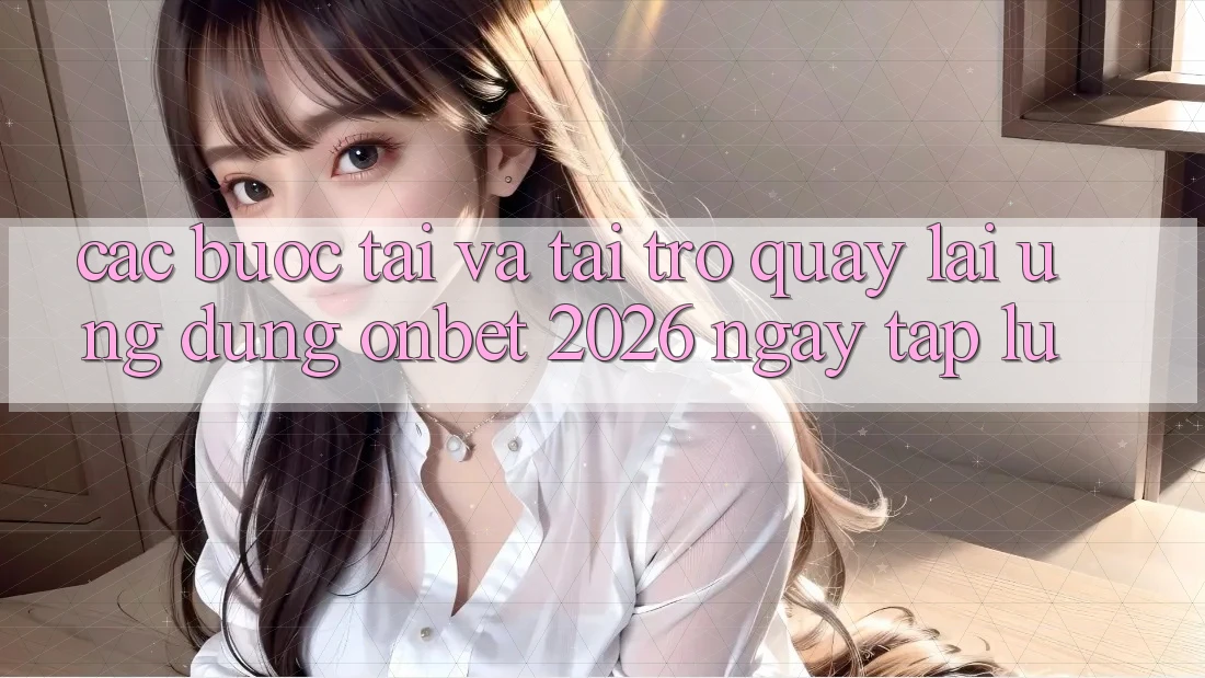 Các bước Tải Và Tải trở quay lại Ứng dụng Onbet 2026 Ngay tắp lự Các bước Tải Và Tải trở quay lại Ứng dụng Onbet 2026 Ngay tắp lự