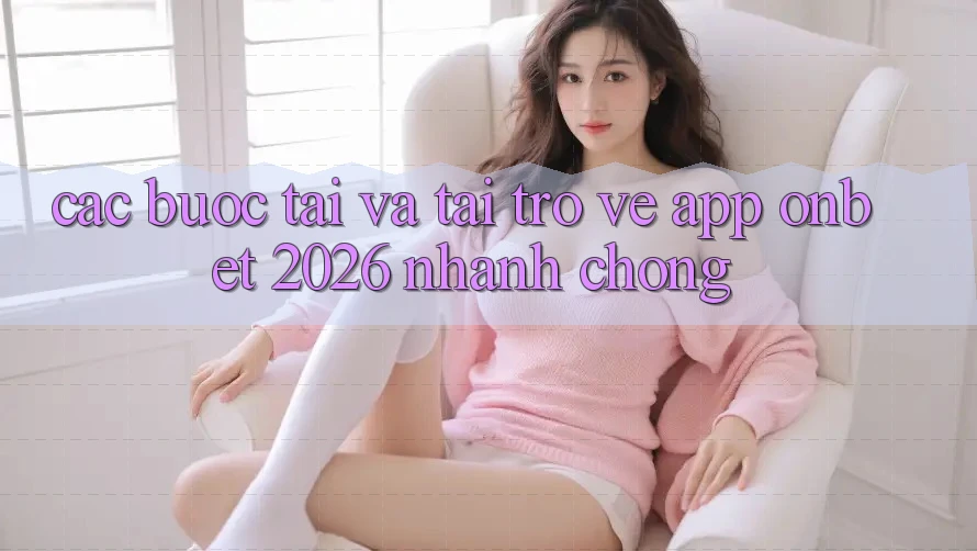 Các bước Tải Và Tải trở về App Onbet 2026 Nhanh chóng Các bước Tải Và Tải trở về App Onbet 2026 Nhanh chóng