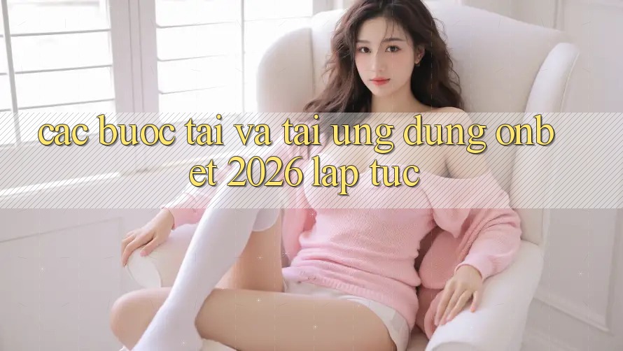 Các bước Tải Và Tải Ứng dụng Onbet 2026 Lập tức Các bước Tải Và Tải Ứng dụng Onbet 2026 Lập tức
