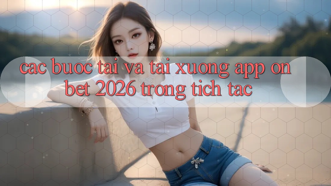 Các bước Tải Và Tải xuống App Onbet 2026 Trong tích tắc Các bước Tải Và Tải xuống App Onbet 2026 Trong tích tắc