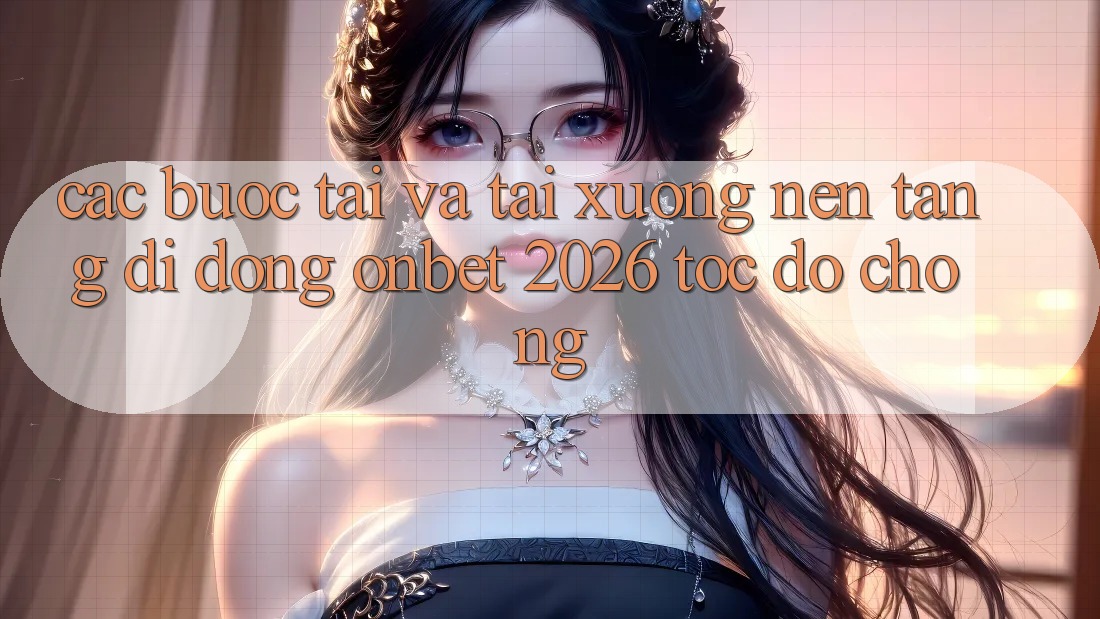 Các bước Tải Và Tải xuống Nền tảng di động Onbet 2026 Tốc độ Chóng Các bước Tải Và Tải xuống Nền tảng di động Onbet 2026 Tốc độ Chóng