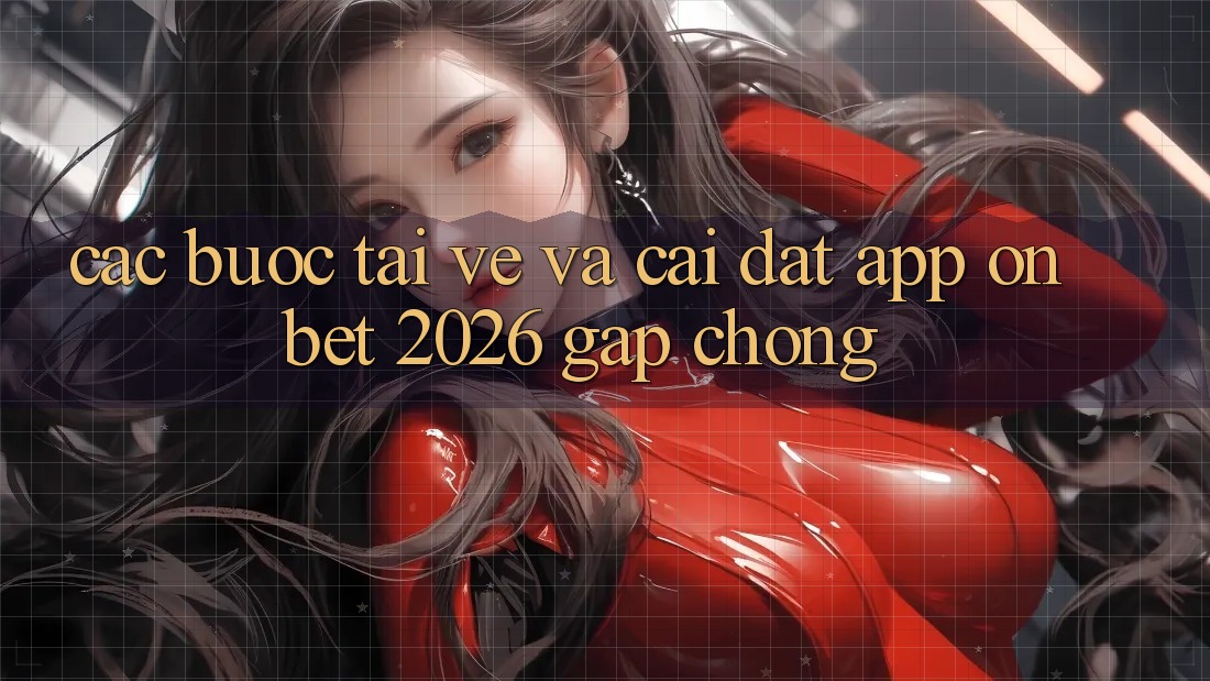 Các bước Tải về Và Cài Đặt App Onbet 2026 Gấp Chóng Các bước Tải về Và Cài Đặt App Onbet 2026 Gấp Chóng