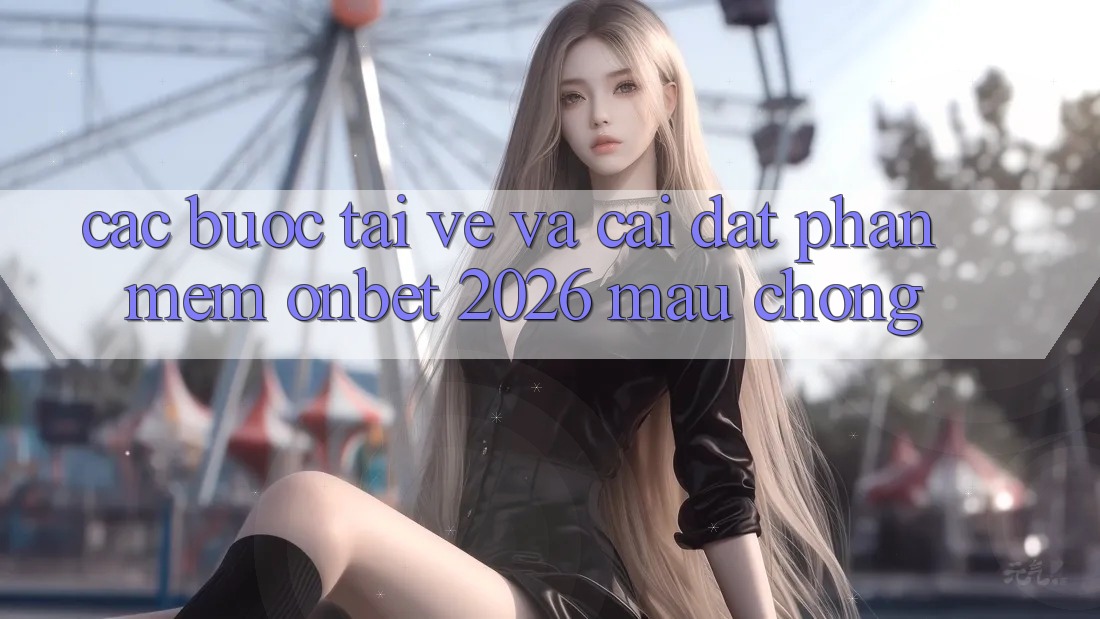 Các bước Tải về Và Cài Đặt Phần mềm Onbet 2026 Mau Chóng Các bước Tải về Và Cài Đặt Phần mềm Onbet 2026 Mau Chóng