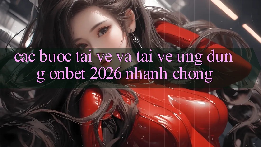 Các bước Tải về Và Tải về Ứng dụng Onbet 2026 Nhanh Chóng Các bước Tải về Và Tải về Ứng dụng Onbet 2026 Nhanh Chóng