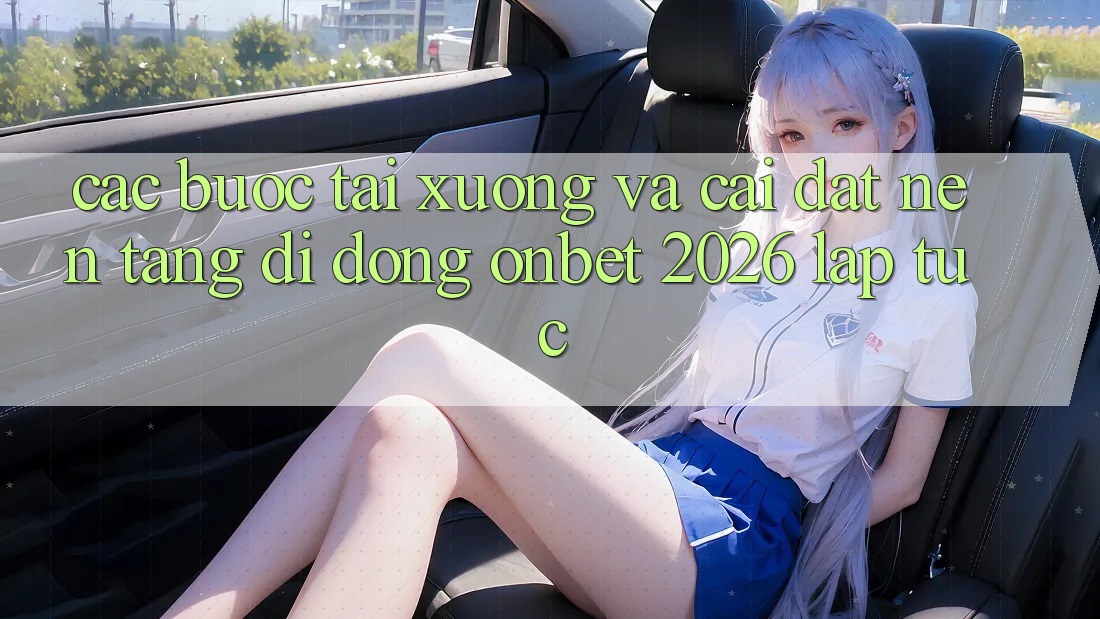 Các bước Tải xuống Và Cài Đặt Nền tảng di động Onbet 2026 Lập tức Các bước Tải xuống Và Cài Đặt Nền tảng di động Onbet 2026 Lập tức