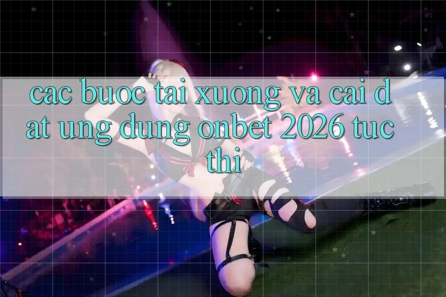 Các bước Tải xuống Và Cài Đặt Ứng dụng Onbet 2026 Tức thì Các bước Tải xuống Và Cài Đặt Ứng dụng Onbet 2026 Tức thì