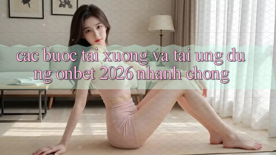 Các bước Tải xuống Và Tải Ứng dụng Onbet 2026 Nhanh Chóng Các bước Tải xuống Và Tải Ứng dụng Onbet 2026 Nhanh Chóng