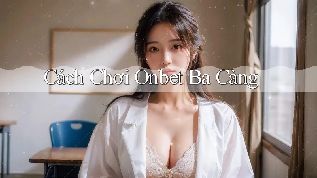 Cách Chơi Onbet Ba Càng Cách Chơi Onbet Ba Càng