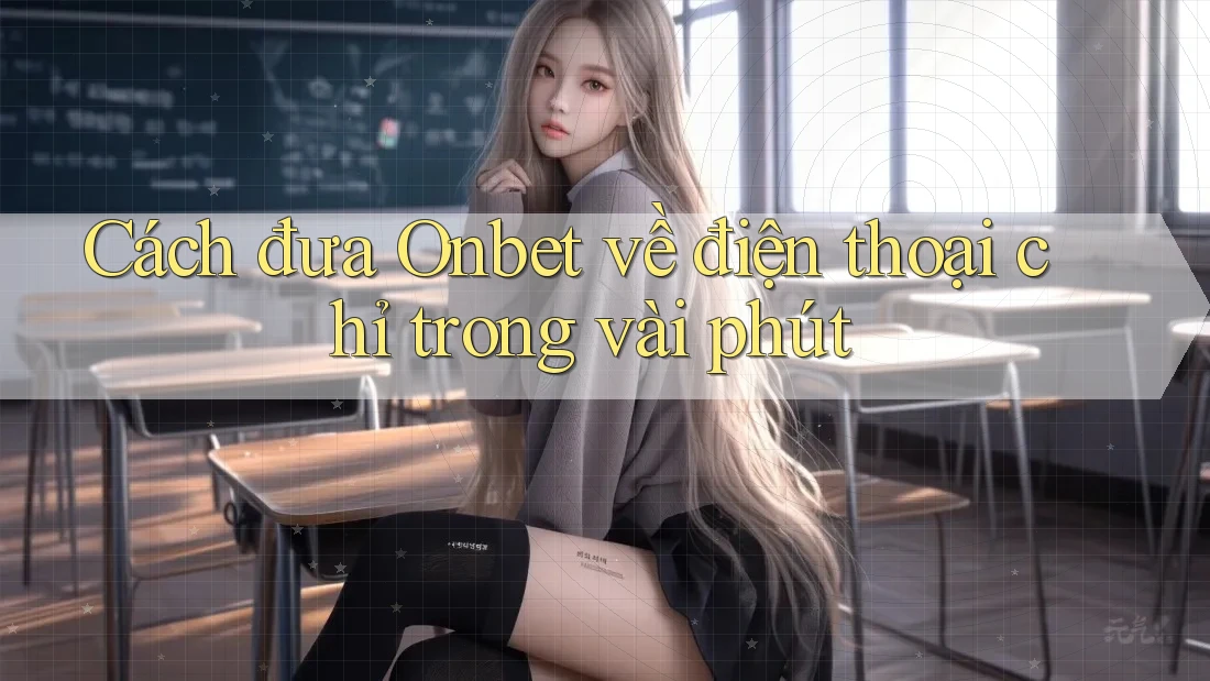 Cách đưa Onbet về điện thoại chỉ trong vài phút Cách đưa Onbet về điện thoại chỉ trong vài phút