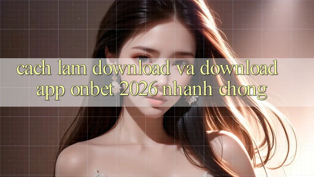 Cách làm Download Và Download App Onbet 2026 Nhanh Chóng