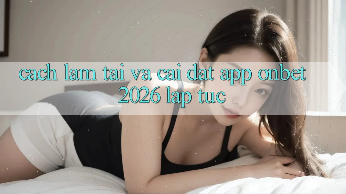 Cách làm Tải Và Cài Đặt App Onbet 2026 Lập tức Cách làm Tải Và Cài Đặt App Onbet 2026 Lập tức