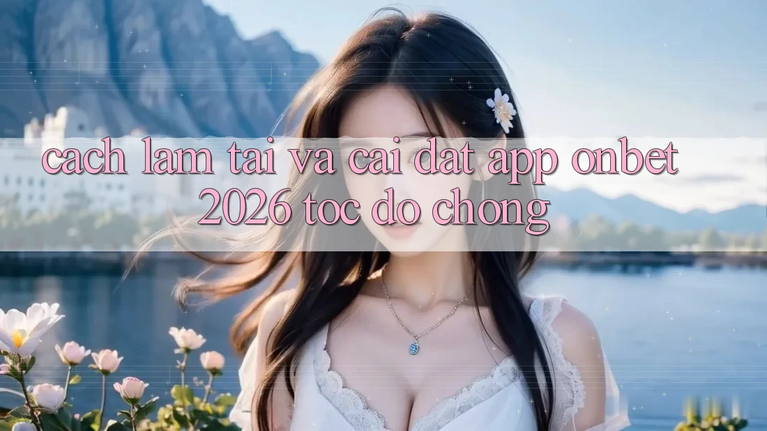 Cách làm Tải Và Cài Đặt App Onbet 2026 Tốc độ Chóng Cách làm Tải Và Cài Đặt App Onbet 2026 Tốc độ Chóng