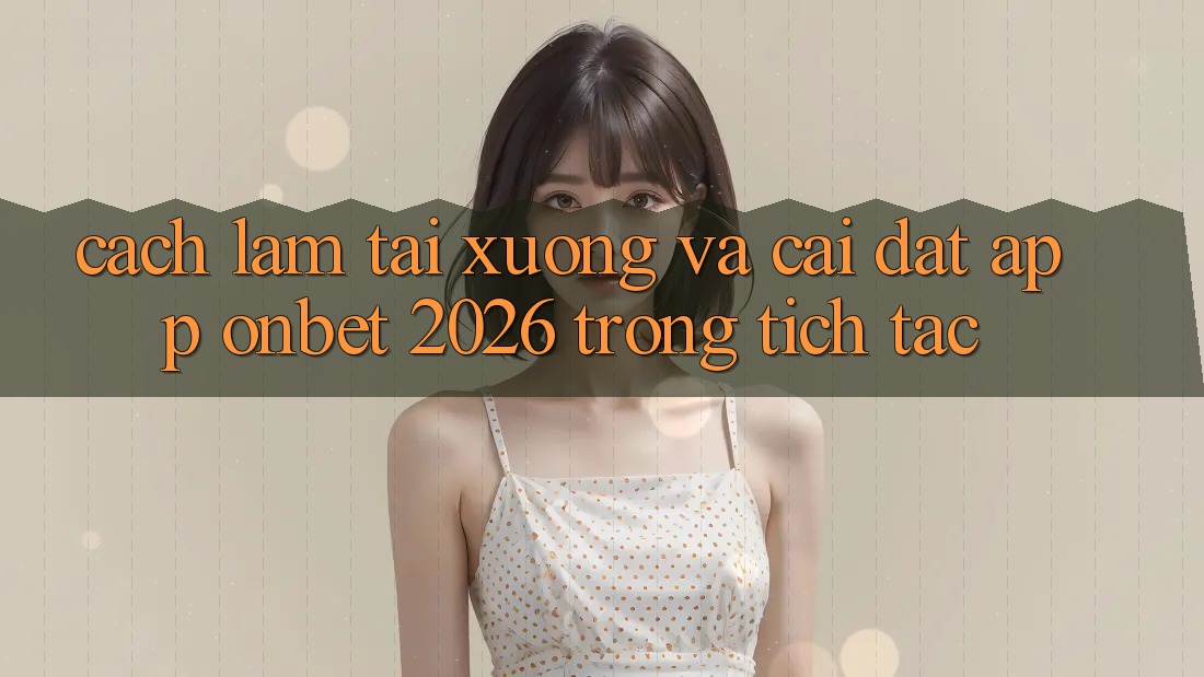 Cách làm Tải xuống Và Cài Đặt App Onbet 2026 Trong tích tắc Cách làm Tải xuống Và Cài Đặt App Onbet 2026 Trong tích tắc