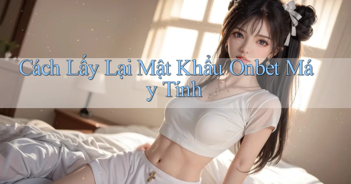 cách lấy lại mật khẩu onbet máy tính