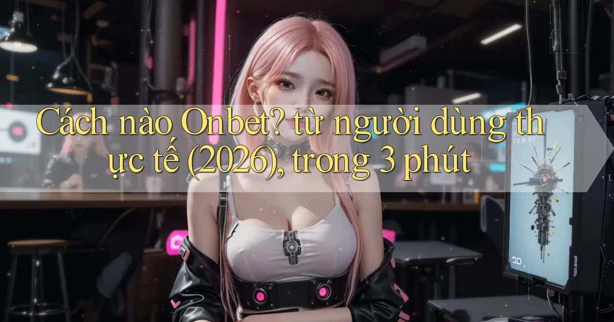 Cách nào Onbet từ người dùng thực tế (2026), trong 3 phút