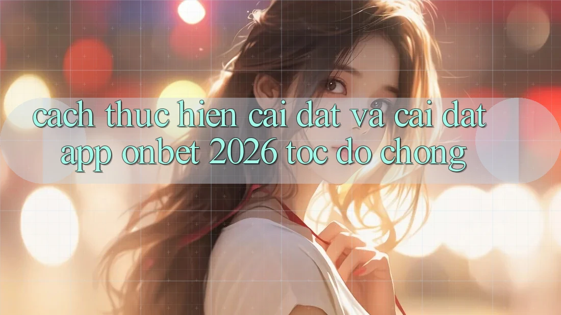 Cách thực hiện Cài đặt Và Cài Đặt App Onbet 2026 Tốc độ Chóng Cách thực hiện Cài đặt Và Cài Đặt App Onbet 2026 Tốc độ Chóng