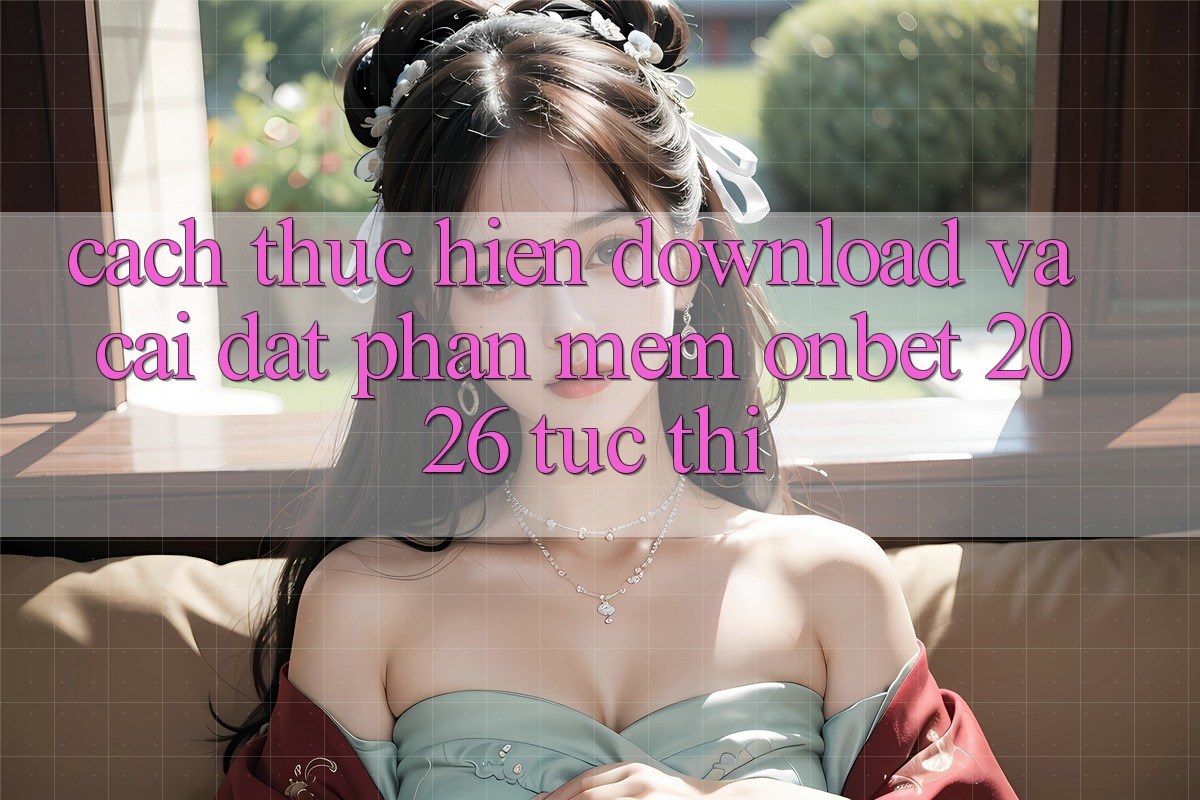 Cách thực hiện Download Và Cài Đặt Phần mềm Onbet 2026 Tức thì Cách thực hiện Download Và Cài Đặt Phần mềm Onbet 2026 Tức thì