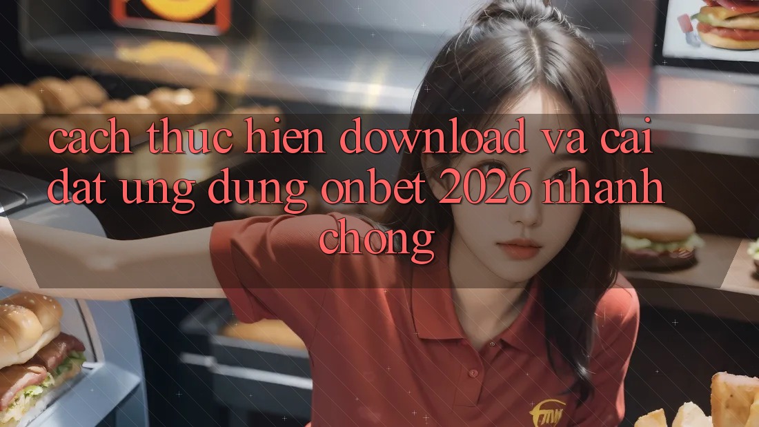 Cách thực hiện Download Và Cài Đặt Ứng dụng Onbet 2026 Nhanh Chóng