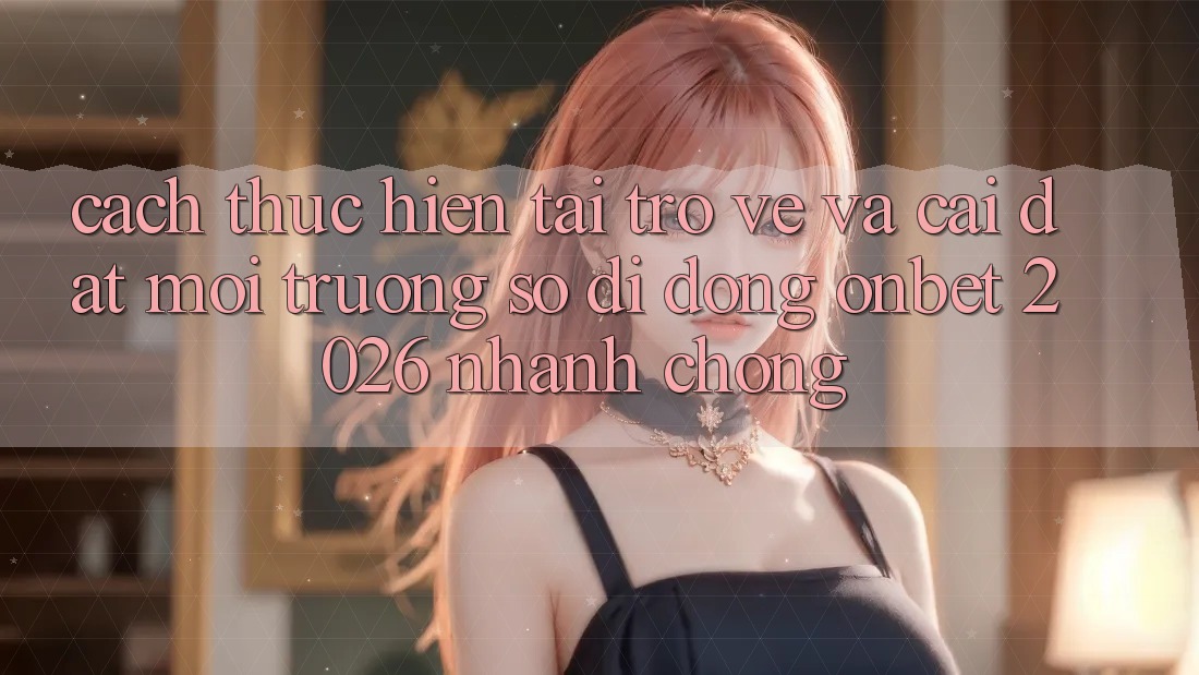 Cách thực hiện Tải trở về Và Cài Đặt Môi trường số di động Onbet 2026 Nhanh Chóng Cách thực hiện Tải trở về Và Cài Đặt Môi trường số di động Onbet 2026 Nhanh Chóng
