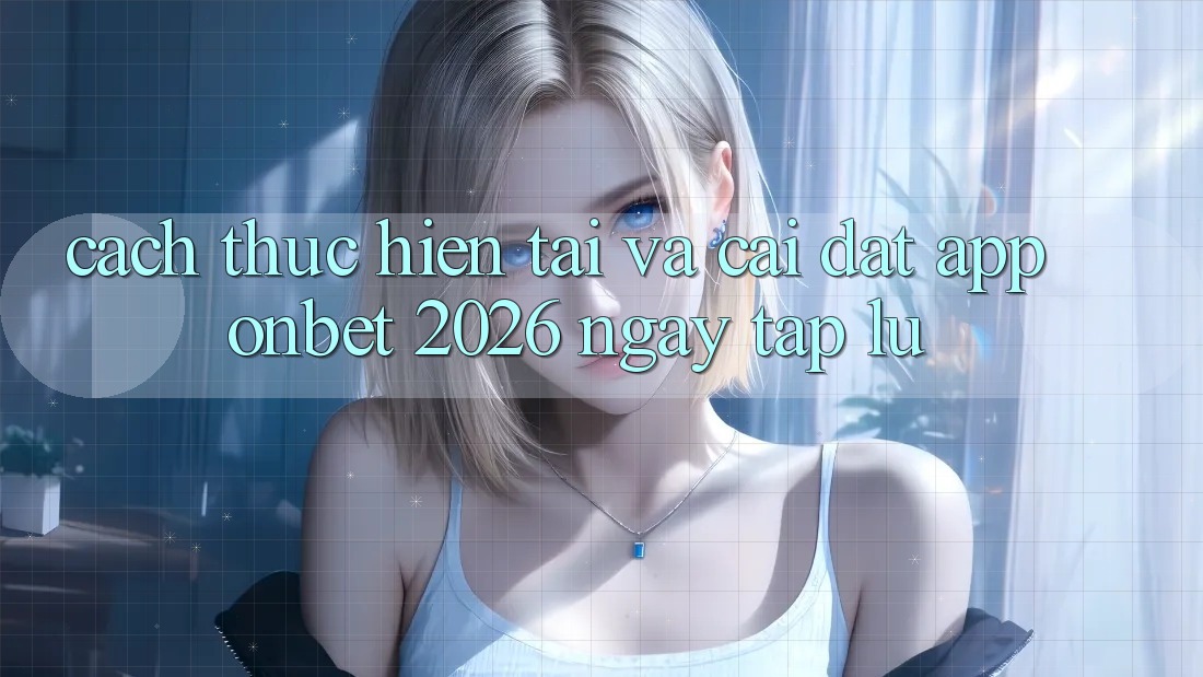 Cách thực hiện Tải Và Cài Đặt App Onbet 2026 Ngay tắp lự Cách thực hiện Tải Và Cài Đặt App Onbet 2026 Ngay tắp lự