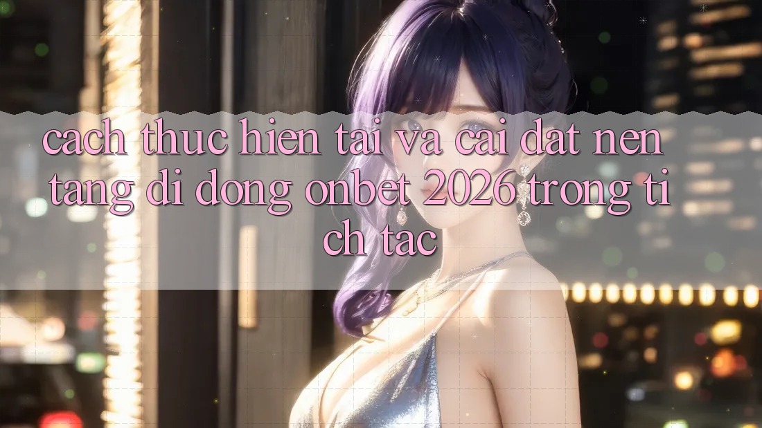 Cách thực hiện Tải Và Cài Đặt Nền tảng di động Onbet 2026 Trong tích tắc